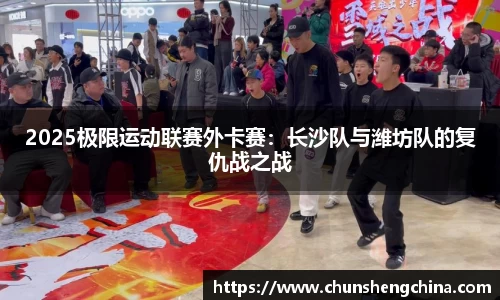 2025极限运动联赛外卡赛：长沙队与潍坊队的复仇战之战