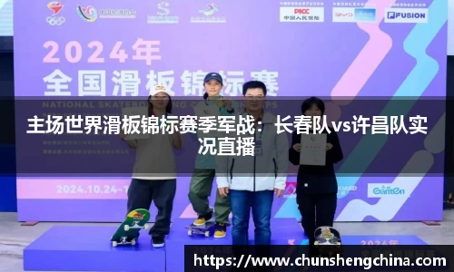 主场世界滑板锦标赛季军战：长春队vs许昌队实况直播